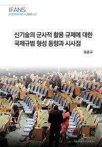 신기술의 군사적 활용 규제에 대한 국제규범 형성 동향과 시사점