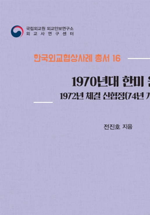 한국외교협상사례 총서 16권 『1970년대 한미 원자력협정: 1972년 체결 신협정(74년 개정)을 중심으로』