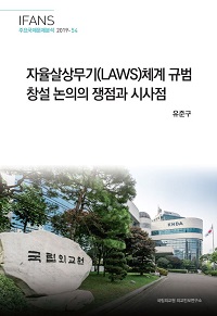 자율살상무기(LAWS)체계 규범 창설 논의의 쟁점과 시사점